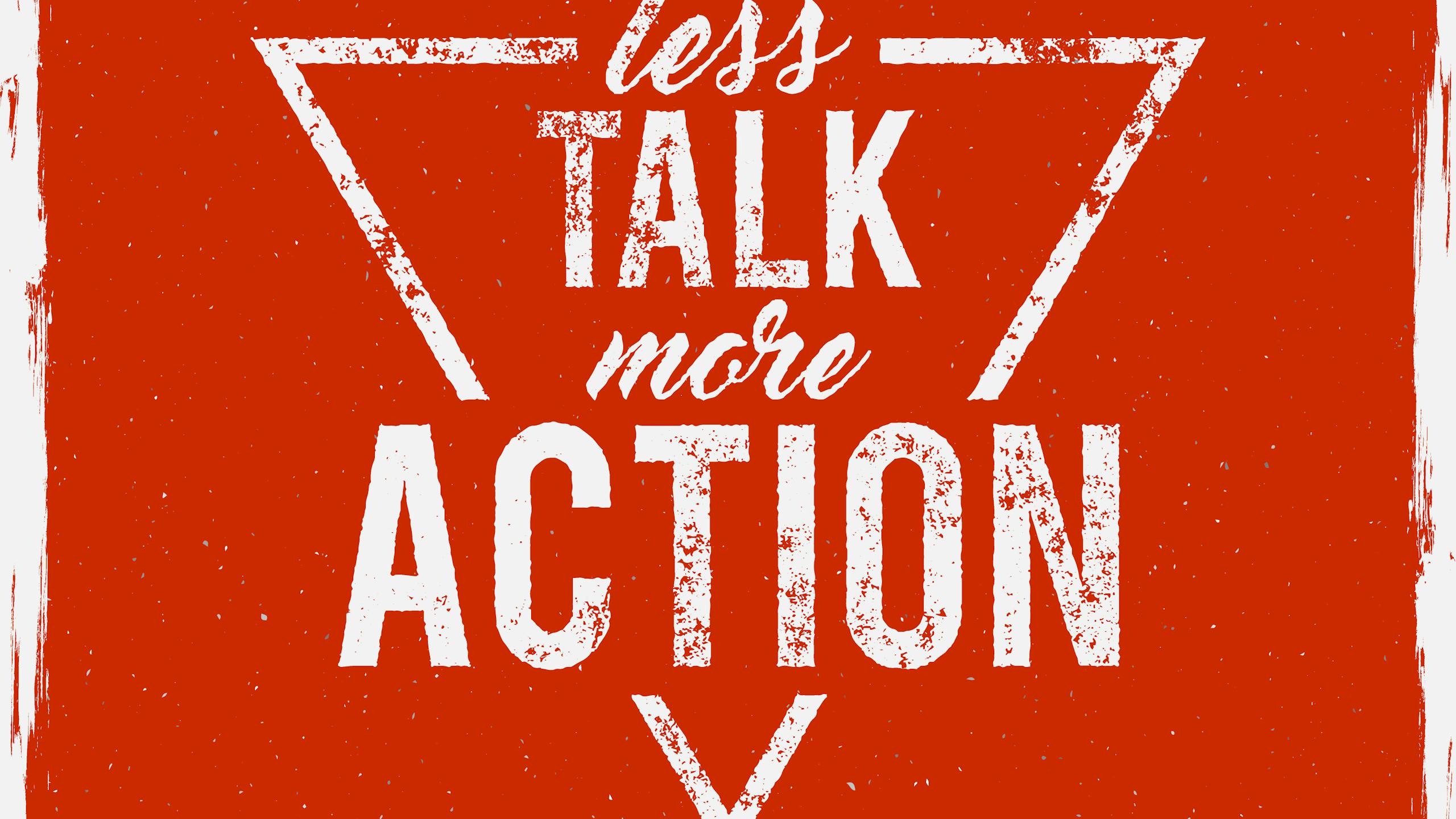 Less talk more action